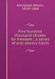 Five hundred thousand strokes for freedom ; a series of anti-slavery tracts, Armistead, Wilson, 1819?-1868 
