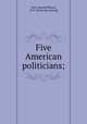 Five American politicians;, Orth, Samuel P[eter], 1873- [from old catalog] 