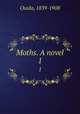 Moths. A novel. 1, Ouida, 1839-1908 