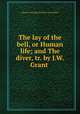 The lay of the bell, or Human life; and The diver, tr. by J.W. Grant ., Johann Christoph Friedrich von Schiller 