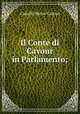 Il Conte di Cavour in Parlamento;, Camillo Benso Cavour 