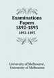 Examinations Papers. 1892-1893, University of Melbourne, University of Melbourne 