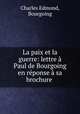 La paix et la guerre: lettre a Paul de Bourgoing en reponse a sa brochure ., Charles Edmond, Bourgoing 
