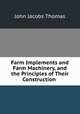 Farm Implements and Farm Machinery, and the Principles of Their Construction ., John Jacobs Thomas 