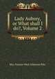 Lady Aubrey, or What shall I do?, Volume 2, Mrs. Frances West Atherton Pike 