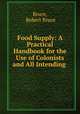Food Supply: A Practical Handbook for the Use of Colonists and All Intending ., Bruce, Robert Bruce 