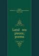 Land & sea pieces; poems, Legge, Arthur E. J. (Arthur Edward John), 1863-1934 