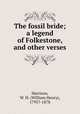 The fossil bride; a legend of Folkestone, and other verses, Harrison, W. H. (William Henry), 1795?-1878 