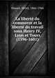 La libert du commerce et la libert du travail sous Henry IV, Lyon et Tours (1596-1601), Hauser, Henri, 1866-1946 