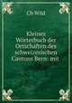 Kleines Worterbuch der Ortschaften des schweizerischen Cantons Bern: mit ., Ch. Wild 