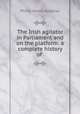 The Irish agitator in Parliament and on the platform: a complete history of ., Philip Henry Bagenal 