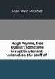 Hugh Wynne, free Quaker: sometime brevet lieutenant-colonel on the staff of ., Mitchell S. Weir 
