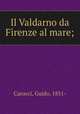 Il Valdarno da Firenze al mare;, Carocci, Guido, 1851- 