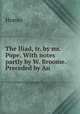 The Iliad, tr. by mr. Pope. With notes partly by W. Broome. Preceded by An ., Homer 