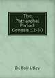 The Patriarchal Period: Genesis 12-50, Dr. Bob Utley 