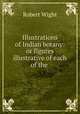 Illustrations of Indian botany: or figures illustrative of each of the ., Robert Wight 