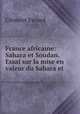 France africaine: Sahara et Soudan. Essai sur la mise en valeur du Sahara et ., Clement Favard 