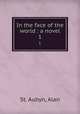 In the face of the world : a novel. 1, St. Aubyn, Alan 