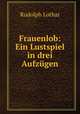 Frauenlob: Ein Lustspiel in drei Aufzugen, Rudolph Lothar 