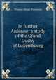 In further Ardenne: a study of the Grand Duchy of Luxembourg, Thomas Henry Passmore 