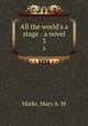 All the world`s a stage : a novel. 3, Mary A. M. Marks 