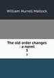 The old order changes : a novel. 3, W. H. Mallock 