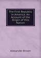 The First Republic in America: An Account of the Origin of this Nation, Alexander Brown 