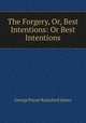 The Forgery, Or, Best Intentions: Or Best Intentions, G. P. James 
