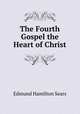 The Fourth Gospel the Heart of Christ, Edmund Hamilton Sears 