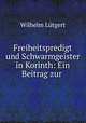 Freiheitspredigt und Schwarmgeister in Korinth: Ein Beitrag zur ., Wilhelm Lutgert 