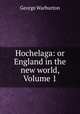 Hochelaga: or England in the new world, Volume 1, George Warburton 