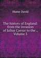 The history of England: from the invasion of Julius Caesar to the ., Volume 5, Hume David 