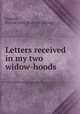Letters received in my two widow-hoods, [Gibson, Horton John] [from old catalog] 