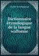 Dictionnaire etymologique de la langue wallonne, Charles Grandgagnage 