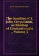 The homilies of S. John Chrysostom, Archbishop of Constantinople ., Volume 3, John Chrysostom Saint 