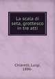 La scala di seta, grottesco in tre atti, Chiarelli, Luigi, 1886- 