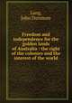Freedom and independence for the golden lands of Australia : the right of the colonies and the interest of the world, Lang, John Dunmore 