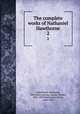 The complete works of Nathaniel Hawthorne. 2, Hawthorne, Nathaniel, 1804-1864,Lathrop, George Parsons, 1851-1898,Hawthorne, Julian, 1846-1934 