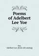 Poems of Adelbert Lee Yoe, Yoe, Adelbert Lee. [from old catalog] 