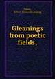 Gleanings from poetic fields;, Tilney, Robert. [from old catalog] 