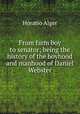 From farm boy to senator; being the history of the boyhood and manhood of Daniel Webster, Alger Horatio 