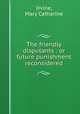 The friendly disputants : or future punishment reconsidered, Irvine, Mary Catharine 