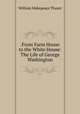 .From Farm House to the White House: The Life of George Washington, William Makepeace Thayer 