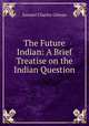 The Future Indian: A Brief Treatise on the Indian Question, Samuel Charles Gilman 