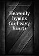 Heavenly hymns for heavy hearts, Presbyterian church in the U. S. Board of publication. [from old catalog] 