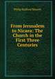 From Jerusalem to Nicaea: The Church in the First Three Centuries, Philip Stafford Moxom 