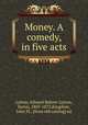 Money. A comedy, in five acts, Lytton, Edward Bulwer Lytton, Baron, 1803-1873,Kingdom, John M., [from old catalog] ed 