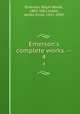 Emerson`s complete works. --. 4, Emerson, Ralph Waldo, 1803-1882,Cabot, James Elliot, 1821-1903 