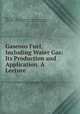 Gaseous Fuel, Including Water Gas: Its Production and Application. A Lecture ., B. H. Thwaite , Manchester & Salford Noxious Vapours Abatement Association , Manchester & Salford Noxious Vapours Abatement Association 