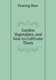 Garden Vegetables, and how to Cultivate Them, Fearing Burr 